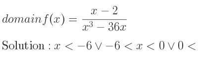 The domain of f(x)=(x-2)/(x^3-36x) is x<-6\lor-6<x<0\lor 0<x<6\lor x>6